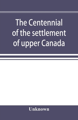 The centennial of the settlement of upper Canad... 9353896592 Book Cover