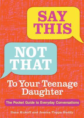 Say This, Not That to Your Teenage Daughter: Th... 1449488056 Book Cover