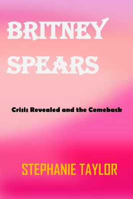 Britney Spears: Crisis Revealed and the ComeBack B0BCD7FZKY Book Cover