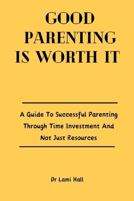 Good Parenting Is Worth It: A Guide To Successf... B0CZTYFQZT Book Cover