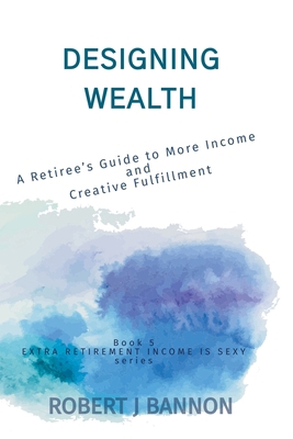 Designing Wealth: A Retiree's Guide to More Inc... 1738260372 Book Cover