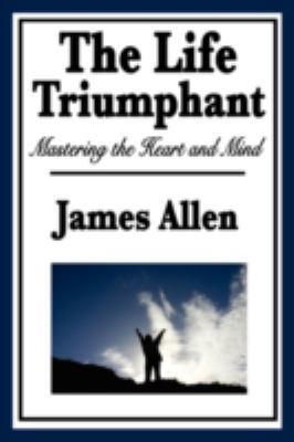 The Life Triumphant: Mastering the Heart and Mind 1604596112 Book Cover