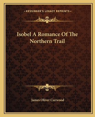 Isobel A Romance Of The Northern Trail 1162668482 Book Cover