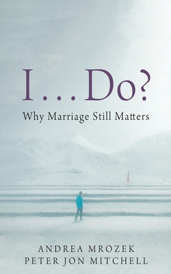 I . . . Do?: Why Marriage Still Matters 1666788546 Book Cover