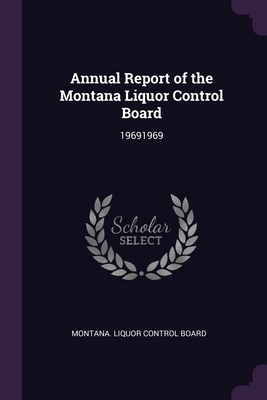 Annual Report of the Montana Liquor Control Boa... 1378709837 Book Cover