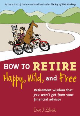How to Retire Happy, Wild, and Free: Retirement... 1580085784 Book Cover