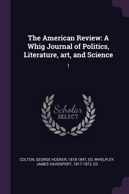 The American Review: A Whig Journal of Politics... 1378846575 Book Cover