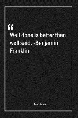 Well done is better than well said. -Benjamin Franklin: Lined Gift Notebook With Unique Touch | Journal | Lined Premium 120 Pages |motivational Quotes|