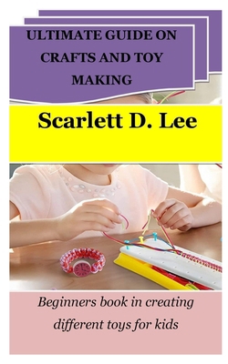 Ultimate Guide on Crafts and Toy Making: Beginn... B0CHL8ZG7S Book Cover