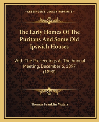 The Early Homes Of The Puritans And Some Old Ip... 1165076241 Book Cover