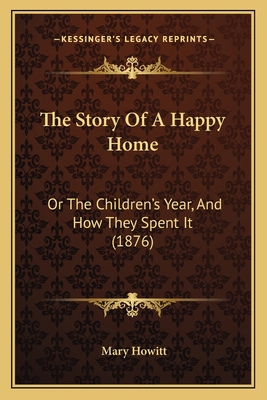 The Story Of A Happy Home: Or The Children's Ye... 1165090171 Book Cover