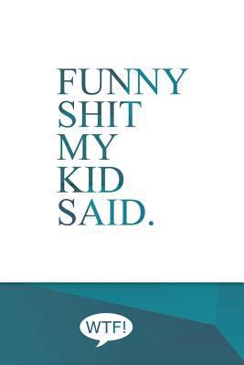 Funny shit my kid said: A diary of my kids funn... 1502515989 Book Cover