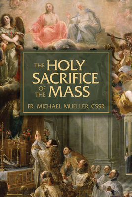 The Holy Sacrifice of the Mass: The Mystery of ... 1505129176 Book Cover