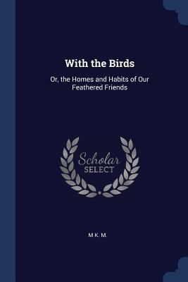 With the Birds: Or, the Homes and Habits of Our... 1376538067 Book Cover