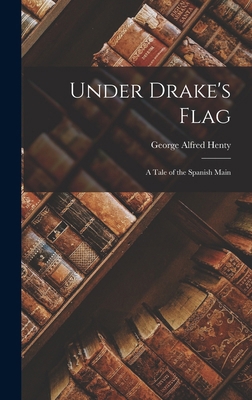 Under Drake's Flag: A Tale of the Spanish Main 1015983162 Book Cover
