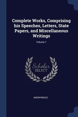 Complete Works, Comprising his Speeches, Letter... 1376775719 Book Cover