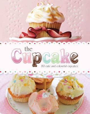 The Cupcake: 80 Cute and Colorful Cupcakes 1445456125 Book Cover