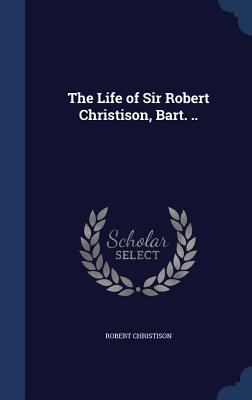 The Life of Sir Robert Christison, Bart. .. 1340162385 Book Cover