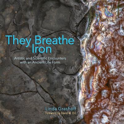 They Breathe Iron : Artistic and Scientific Encounters with an Ancient Life Form