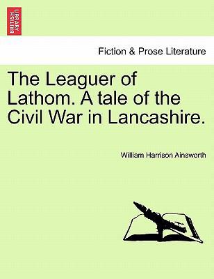 The Leaguer of Lathom. a Tale of the Civil War ... 1241184453 Book Cover