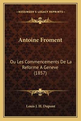 Antoine Froment: Ou Les Commencements De La Ref... [French] 1168017610 Book Cover