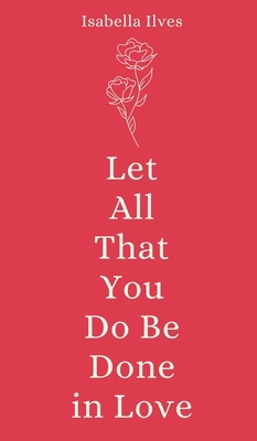 Let All That You Do Be Done in Love 9916759847 Book Cover