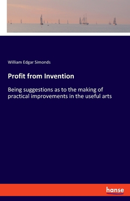 Profit from Invention: Being suggestions as to ... 3337704026 Book Cover