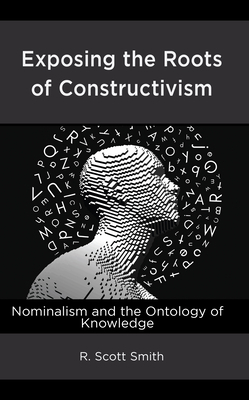 Exposing the Roots of Constructivism: Nominalis... 1666912468 Book Cover