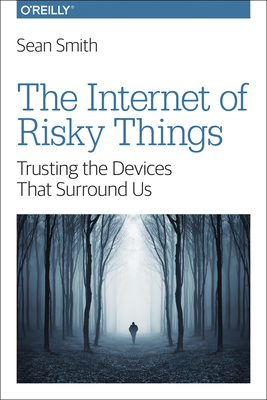 The Internet of Risky Things: Trusting the Devi... 149196362X Book Cover