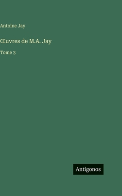OEuvres de M.A. Jay: Tome 3 [French] 3386073875 Book Cover