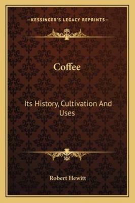 Coffee: Its History, Cultivation And Uses 1163079383 Book Cover