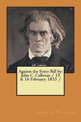 Against the Force Bill by: John C. Calhoun / 15... 1979429561 Book Cover