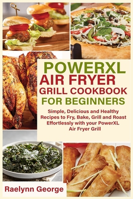 POWERXL AIR FRYER GRILL COOKBOOK FOR BEGINNERS: Simple, Delicious and Healthy Recipes to Fry, Bake, Grill and Roast Effortlessly with your PowerXL Air Fryer Grill B08NJXP41F Book Cover
