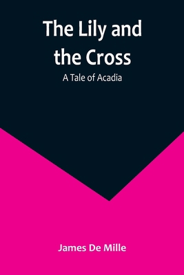 The Lily and the Cross: A Tale of Acadia 9356891680 Book Cover