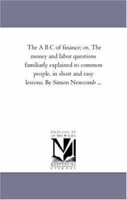 The A B C of Finance; or, the Money and Labor Q... 1425508677 Book Cover