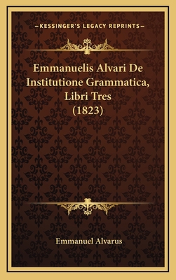 Emmanuelis Alvari De Institutione Grammatica, L... [Latin] 1165364166 Book Cover