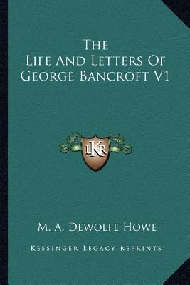 The Life And Letters Of George Bancroft V1 1162745436 Book Cover