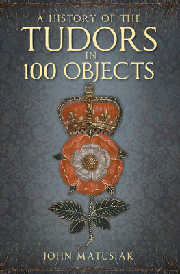 A History of the Tudors in 100 Objects 0750991259 Book Cover