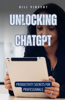 Unlocking ChatGPT: Productivity Secrets for Pro... B0DC1SNKGX Book Cover