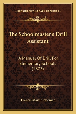 The Schoolmaster's Drill Assistant: A Manual Of... 1165076381 Book Cover