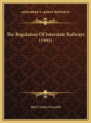 The Regulation Of Interstate Railways (1905) 1169462642 Book Cover