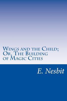 Wings and the Child; Or, The Building of Magic ... 1500458724 Book Cover