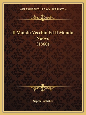 Il Mondo Vecchio Ed Il Mondo Nuovo (1860) [Italian] 1166716996 Book Cover