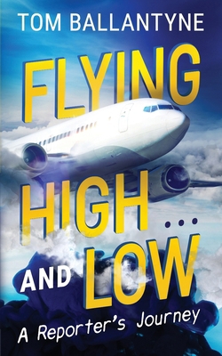 Flying High... and Low: A Reporter's Journey 1922913898 Book Cover