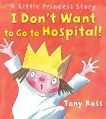 I Don't Want to Go to Hospital!: A Little Princ... 184939024X Book Cover