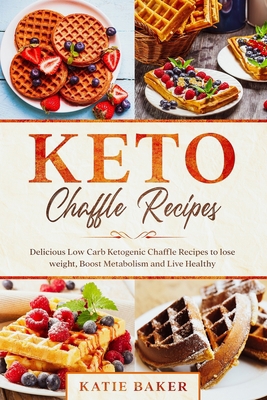 KETO CHAFFLE RECIPES: Delicious Low Carb Ketogenic Chaffle Recipes to lose weight, Boost Metabolism and Live Healthy B084QBY341 Book Cover