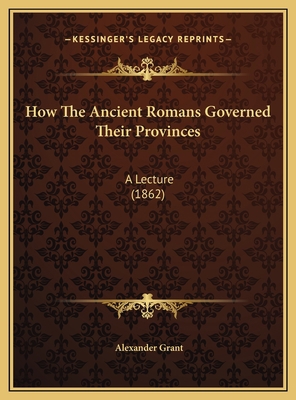 How The Ancient Romans Governed Their Provinces... 1169608396 Book Cover
