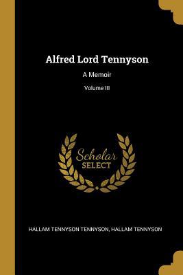 Alfred Lord Tennyson: A Memoir; Volume III 0469611618 Book Cover