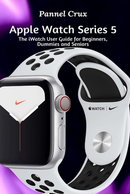 Apple Watch Series 5: The iWatch User Guide for Beginners, Dummies and Seniors B08J2186FG Book Cover