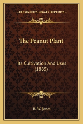 The Peanut Plant: Its Cultivation And Uses (1885) 1167175360 Book Cover